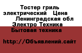 Тостер гриль электрический › Цена ­ 1 000 - Ленинградская обл. Электро-Техника » Бытовая техника   